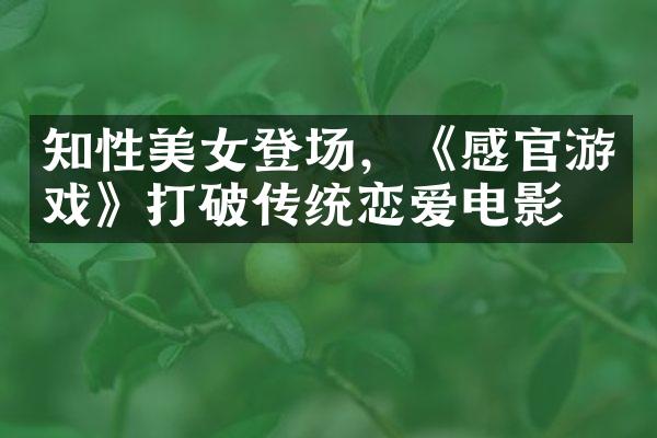 知性美女登场，《感官游戏》打破传统恋爱电影