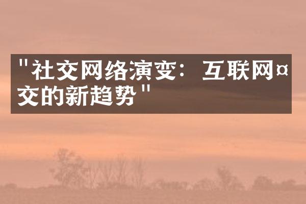 "社交网络演变：互联网社交的新趋势"