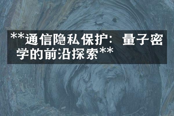 **通信隐私保护：量子密码学的前沿探索**