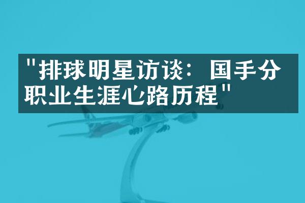 "排球明星访谈：国手分享职业生涯心路历程"