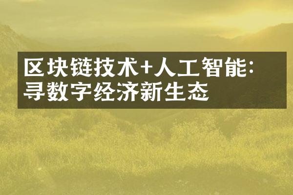 区块链技术+人工智能：探寻数字经济新生态