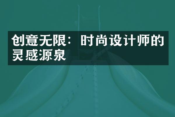 创意无限：时尚设计师的灵感源泉