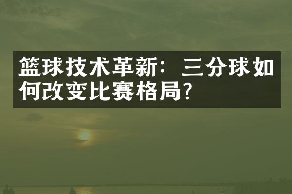 篮球技术革新：三分球如何改变比赛格局？