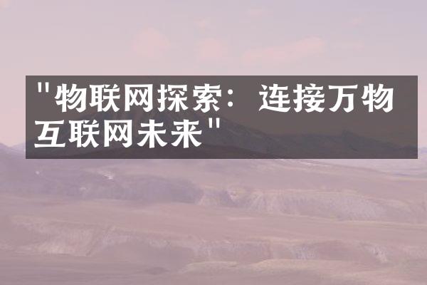 "物联网探索：连接万物的互联网未来"