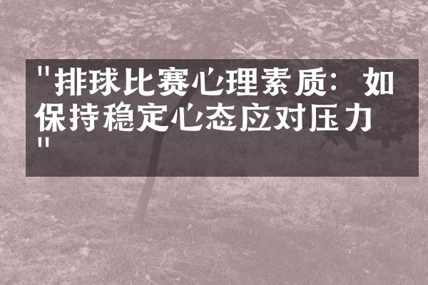 "排球比赛心理素质：如何保持稳定心态应对压力？"