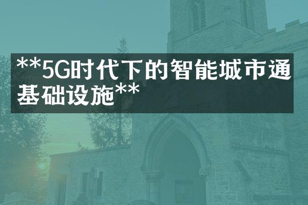 **5G时代下的智能城市通信基础设施**