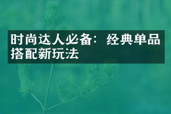 时尚达人必备：经典单品搭配新玩法