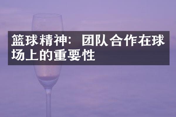 篮球精神：团队合作在球场上的重要性