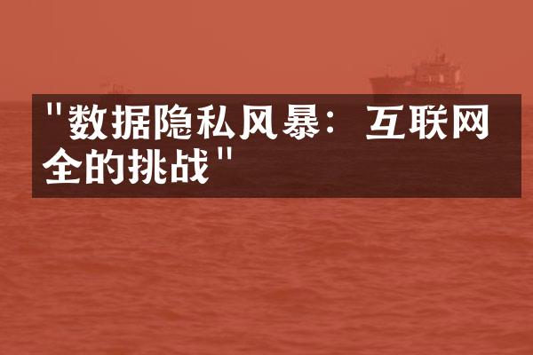 "数据隐私风暴：互联网安全的挑战"