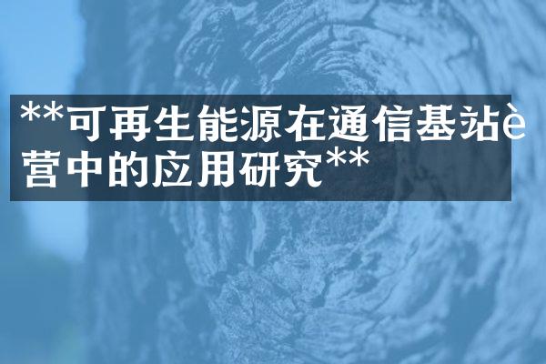 **可再生能源在通信基站运营中的应用研究**