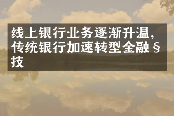 线上银行业务逐渐升温，传统银行加速转型金融科技