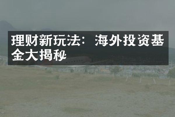 理财新玩法：海外投资基金大揭秘