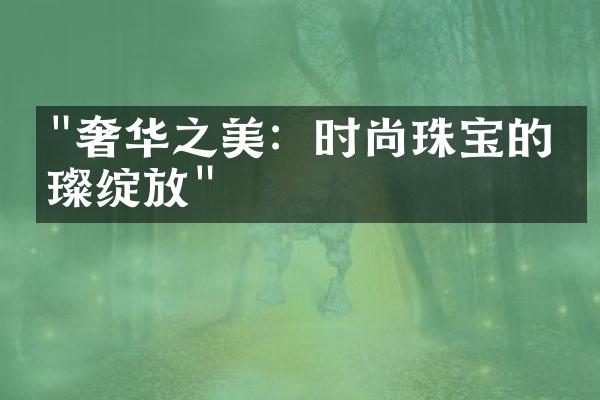 "奢华之美：时尚珠宝的璀璨绽放"