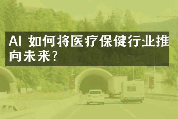 AI 如何将医疗保健行业推向未来？