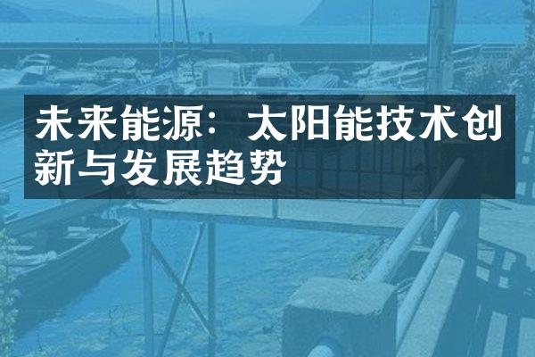 未来能源：太阳能技术创新与发展趋势