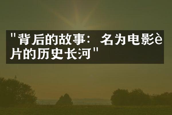 "背后的故事：名为电影胶片的历史长河"