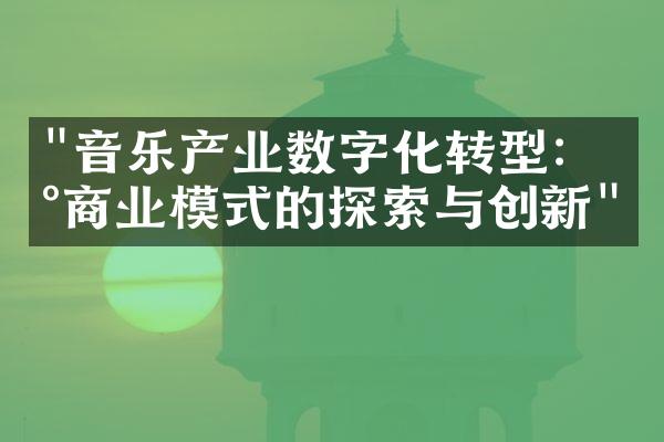 "音乐产业数字化转型：新商业模式的探索与创新"