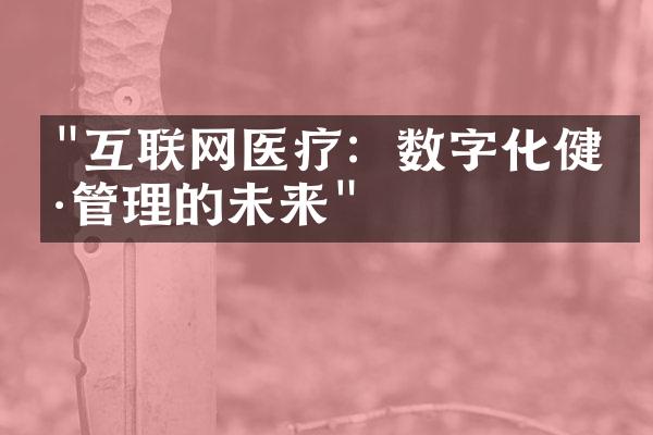 "互联网医疗：数字化健康管理的未来"