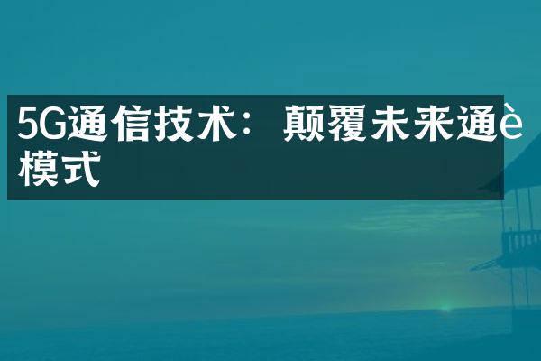 5G通信技术：颠覆未来通讯模式