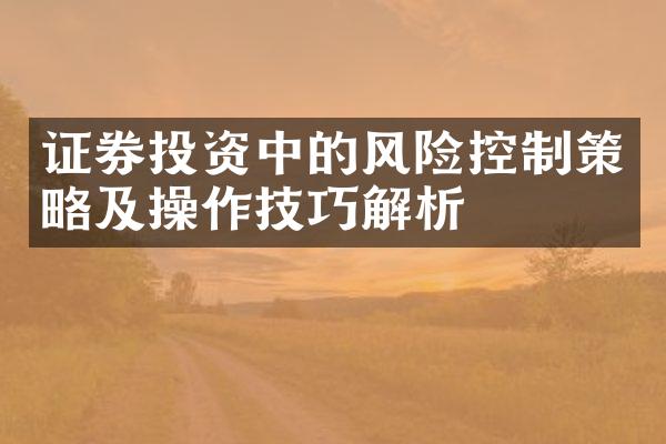 证券投资中的风险控制策略及操作技巧解析