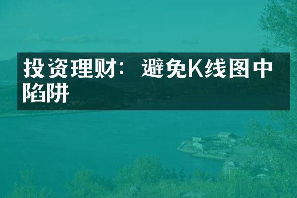 投资理财：避免K线图中的陷阱