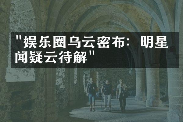 "娱乐圈乌云密布：明星绯闻疑云待解"