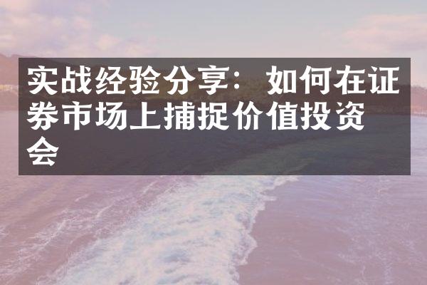 实战经验分享：如何在证券市场上捕捉价值投资机会