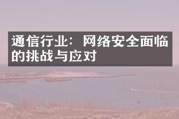 通信行业：网络安全面临的挑战与应对