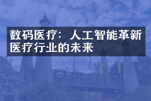 数码医疗：人工智能革新医疗行业的未来