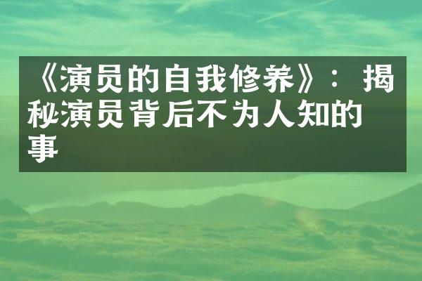 《演员的自我修养》：揭秘演员背后不为人知的故事