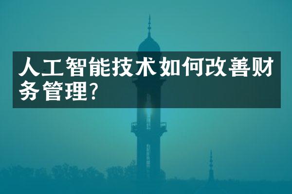 人工智能技术如何改善财务管理？