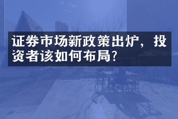 证券市场新政策出炉，投资者该如何布局？