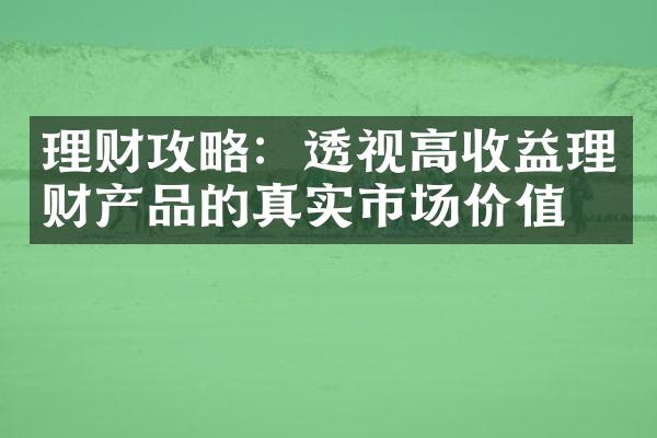 理财攻略：透视高收益理财产品的真实市场价值