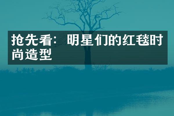 抢先看：明星们的红毯时尚造型