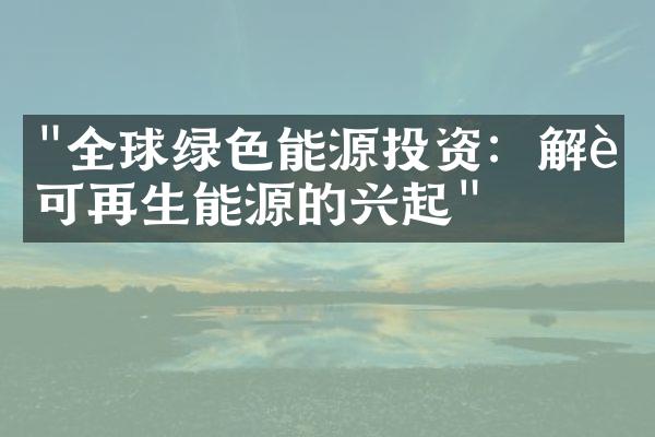 "全球绿色能源投资：解读可再生能源的兴起"