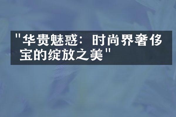 "华贵魅惑：时尚界奢侈珠宝的绽放之美"