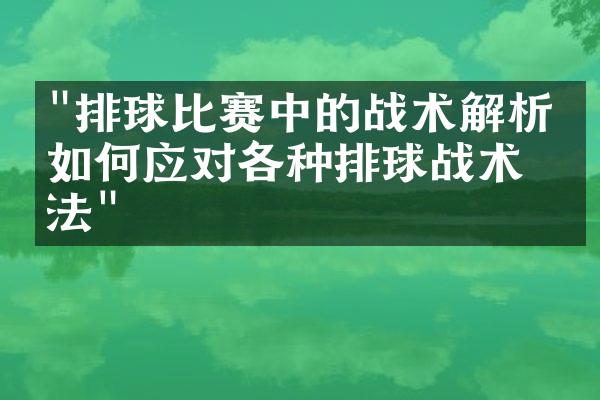 "排球比赛中的战术解析，如何应对各种排球战术打法"