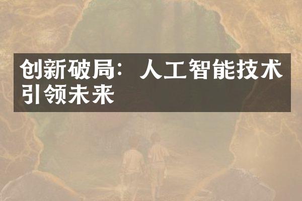 创新破局：人工智能技术引领未来