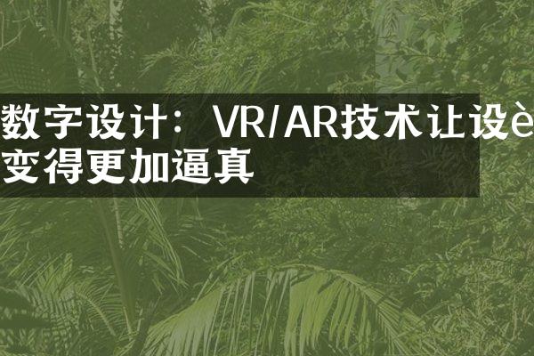 数字设计：VR/AR技术让设计变得更加逼真