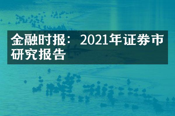 金融时报：2021年证券市场研究报告