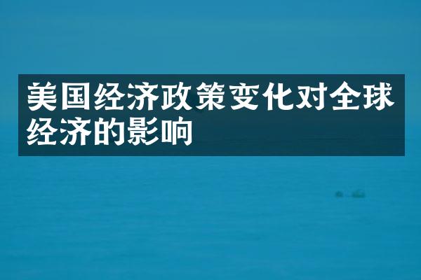 美国经济政策变化对全球经济的影响