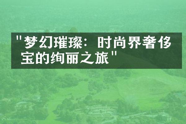 "梦幻璀璨：时尚界奢侈珠宝的绚丽之旅"