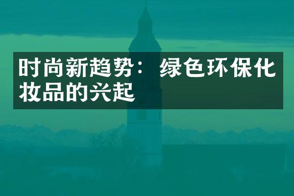 时尚新趋势：绿色环保化妆品的兴起