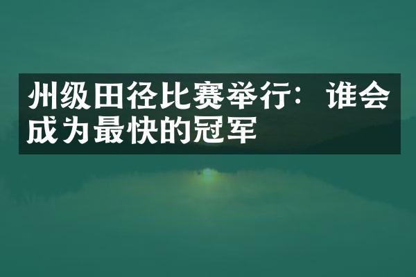 州级田径比赛举行：谁会成为最快的冠军