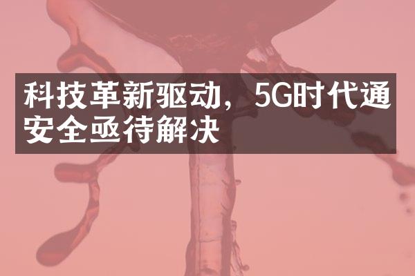 科技革新驱动，5G时代通信安全亟待解决