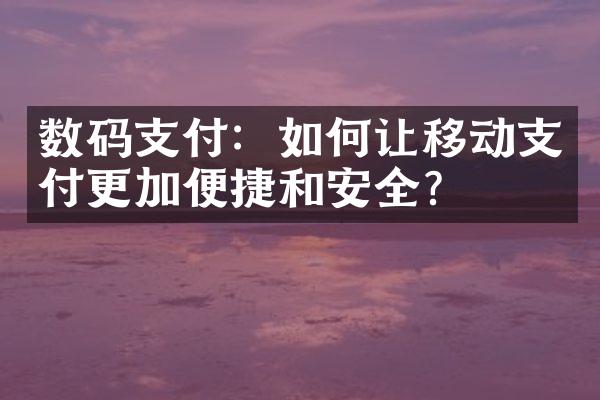 数码支付：如何让移动支付更加便捷和安全？