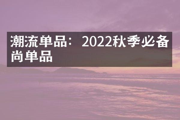 潮流单品：2022秋季必备时尚单品