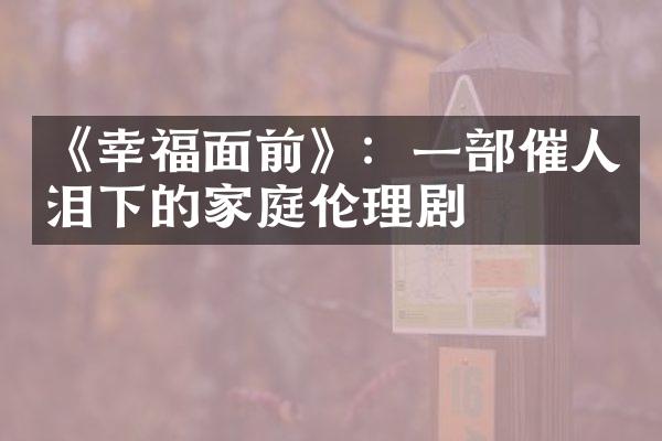 《幸福面前》：一部催人泪下的家庭伦理剧