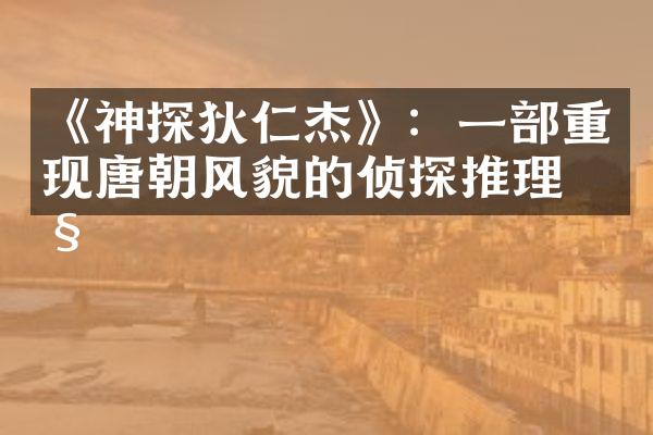 《神探狄仁杰》：一部重现唐朝风貌的侦探推理剧