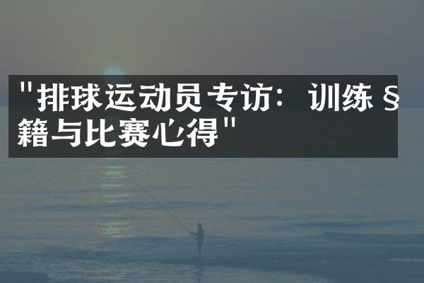 "排球运动员专访：训练秘籍与比赛心得"